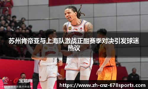 苏州肯帝亚与上海队激战正酣赛季对决引发球迷热议